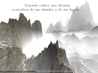 Cuando sufras una derrota acuérdate de tus triunfos y de tus logros... Visita:  http://www.RenuevoDePlenitud.com 