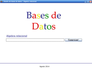 Servicios Web - IntroducciónDiseño de bases de datos – Algebra relacional
Bases de
Datos
Algebra relacional
Agosto 2014
 