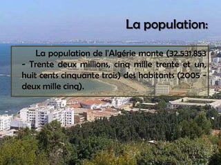 Lapopulation:		La population de l'Algérie monte (32.531.853 - Trente deux millions, cinq mille trente et un, huit cents cinquante trois) des habitants (2005 - deux mille cinq). 