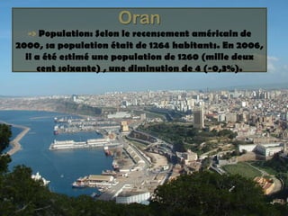 Oran->Population: Selon le recensement américainde 2000, sa population était de 1264 habitants. En 2006, il a été estimé une population de 1260 (mille deux cent soixante) , une diminution de 4 (-0,3%).