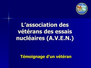 L’association des vétérans des essais nucléaires (A.V.E.N.) Témoignage d’un vétéran 