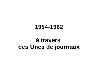 1954-1962
à travers
des Unes de journaux
 