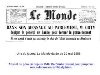 Une du journal Le Monde datée du 30 mai 1958
Absent du pouvoir depuis 1946, De Gaulle revient pour proposer
une solution au conflit algérien.
 