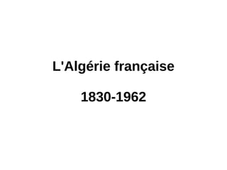 L'Algérie française
1830-1962
 