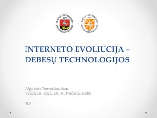 INTERNETO EVOLIUCIJA – DEBESŲ TECHNOLOGIJOS Algirdas Tama šauskas Vadovė: doc. dr. A. Pečeliūnaitė 2011 