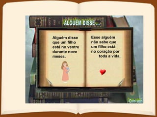 ALGUÉM DISSE ... Alguém disse que um filho está no ventre durante nove meses.   Esse alguém não sabe que  um filho está  no coração por  toda a vida.  Com som 