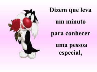 Dizem que leva um minuto  para conhecer uma pessoa especial, 