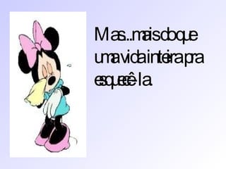 Mas...mais do que  uma vida inteira pra esquecê-la. 