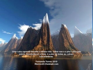 Uma coisa aprendi durante a minha vida, sofrer nao e a pior coisa que existe. Desobedecer a Deus e a pior de todas as coisas. Sinceramente, Fernanda Torres/2010 [email_address] 