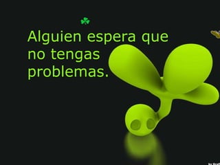 Alguien espera que no tengas  problemas. 