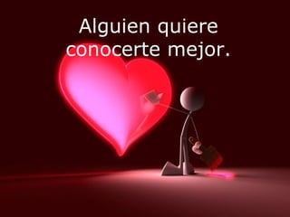Alguien quiere conocerte mejor. 