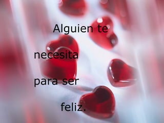 Alguien te necesita para ser  feliz.  