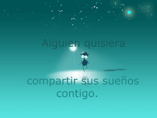 Alguien quisiera   compartir sus sueños contigo. 