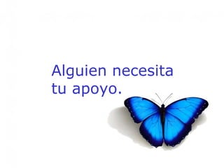 Alguien necesita tu apoyo. 
