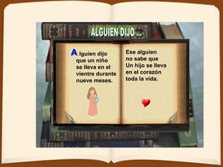 ALGUIEN DIJO ... lguien dijo que un niño se lleva en el vientre durante  nueve meses.   Ese alguien no sabe que  Un hijo se lleva en el corazón toda la vida.  