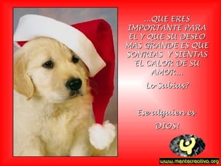 ...QUE ERES
IMPORTANTE PARA
 EL Y QUE SU DESEO
MAS GRANDE ES QUE
SONRIAS Y SIENTAS
  EL CALOR DE SU
        AMOR...
    Lo Sabías?


  Ese alguíen es
      DIOS!
 