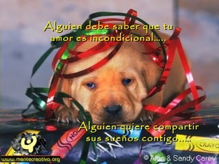 Alguien debe saber que tu
 amor es incondicional…..




      Alguien quiere compartir
       sus sueños contigo..…
 