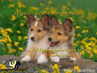 Alguien quiere abrazarte……




        Alguien quiere que tú lo
              abraces…..
 