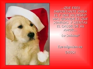 ...QUE ERES...QUE ERES
IMPORTANTE PARAIMPORTANTE PARA
EL Y QUE SU DESEOEL Y QUE SU DESEO
MAS GRANDE ES QUEMAS GRANDE ES QUE
SONRIAS Y SIENTASSONRIAS Y SIENTAS
EL CALOR DE SUEL CALOR DE SU
AMOR...AMOR...
Lo Sabías?Lo Sabías?
Ese alguíen esEse alguíen es
DIOS!DIOS!
 