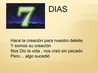 DIAS
Hace la creación para nuestro deleite
Y somos su creación
Nos Dio la vida , nos creó sin pecado
Pero… algo sucedió
 