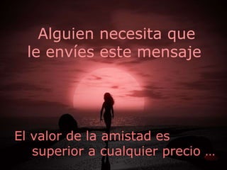 Alguien necesita que  le envíes este mensaje El valor de la amistad es superior a cualquier precio … 