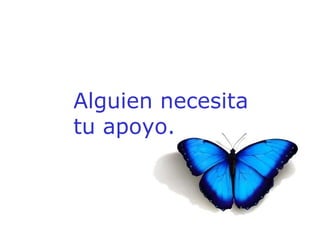 Alguien necesita tu apoyo. 