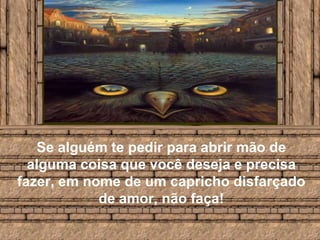 Se alguém te pedir para abrir mão de alguma coisa que você deseja e precisa fazer, em nome de um capricho disfarçado de amor, não faça!