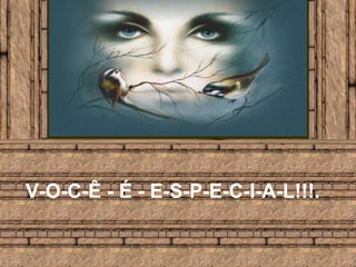 V-O-C-Ê - É - E-S-P-E-C-I-A-L!!!.