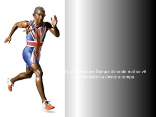 Te encontro em Sampa de onde mal se vê  quem sobe ou desce a rampa. 