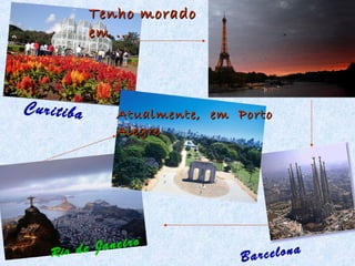 Tenho morado
em ...

Curitiba

Atualmente, em Porto
Alegre

Janeiro
Rio de

rcelona
Ba

 