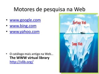 Motores de pesquisa na Web
• www.google.com
• www.bing.com
• www.yahoo.com




• O catálogo mais antigo na Web…
  The WWW virtual library
  http://vlib.org/
 