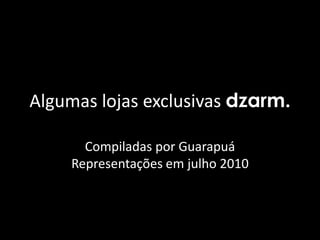 Algumas lojas exclusivas dzarm. Compiladas por Guarapuá Representações em julho 2010 