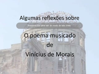 Algumas reflexões sobre

 O poema musicado
         de
 Vinícius de Morais
 