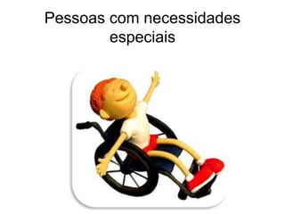 Pessoas com necessidades
especiais
 
