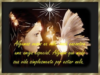 Algumas vezes na vida, você encontra
uma amiga especial. Alguém que muda
sua vida simplesmente por estar nela.

 