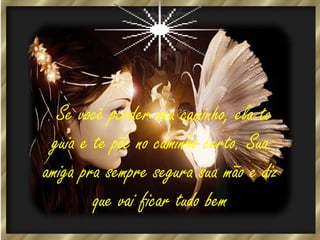 . Se

você perder seu caminho, ela te
guia e te põe no caminho certo. Sua
amiga pra sempre segura sua mão e diz
que vai ficar tudo bem

 