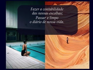 Fazer a contabilidade
das nossas escolhas;
Passar a limpo
o diário de nossa vida.
 