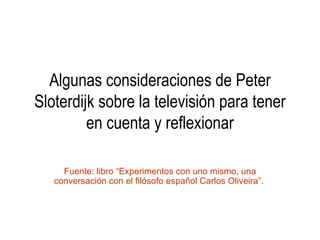 Algunas consideraciones de Peter Sloterdijk sobre la televisión para tener en cuenta y reflexionar Fuente: libro “Experimentos con uno mismo, una conversación con el filósofo español Carlos Oliveira”.  