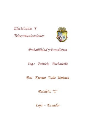 Electrónica Y
Telecomunicaciones


        Probabilidad y Estadística


        Ing.: Patricio Puchaicela


       Por: Kiomar Valle Jiménez


                Paralelo: “C”


             Loja - Ecuador
 