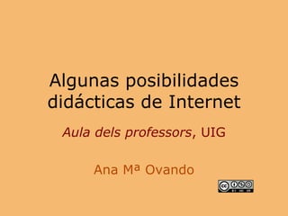 Algunas posibilidades didácticas de Internet Aula dels professors , UIG Ana Mª Ovando 
