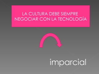 LA CULTURA DEBE SIEMPRE  NEGOCIAR CON LA TECNOLOGÍA imparcial 