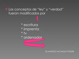 Los conceptos de “ley” y “verdad” fueron modificados por * escritura * imprenta * tv * ordenador SU MANEJO ACUMULA PODER 
