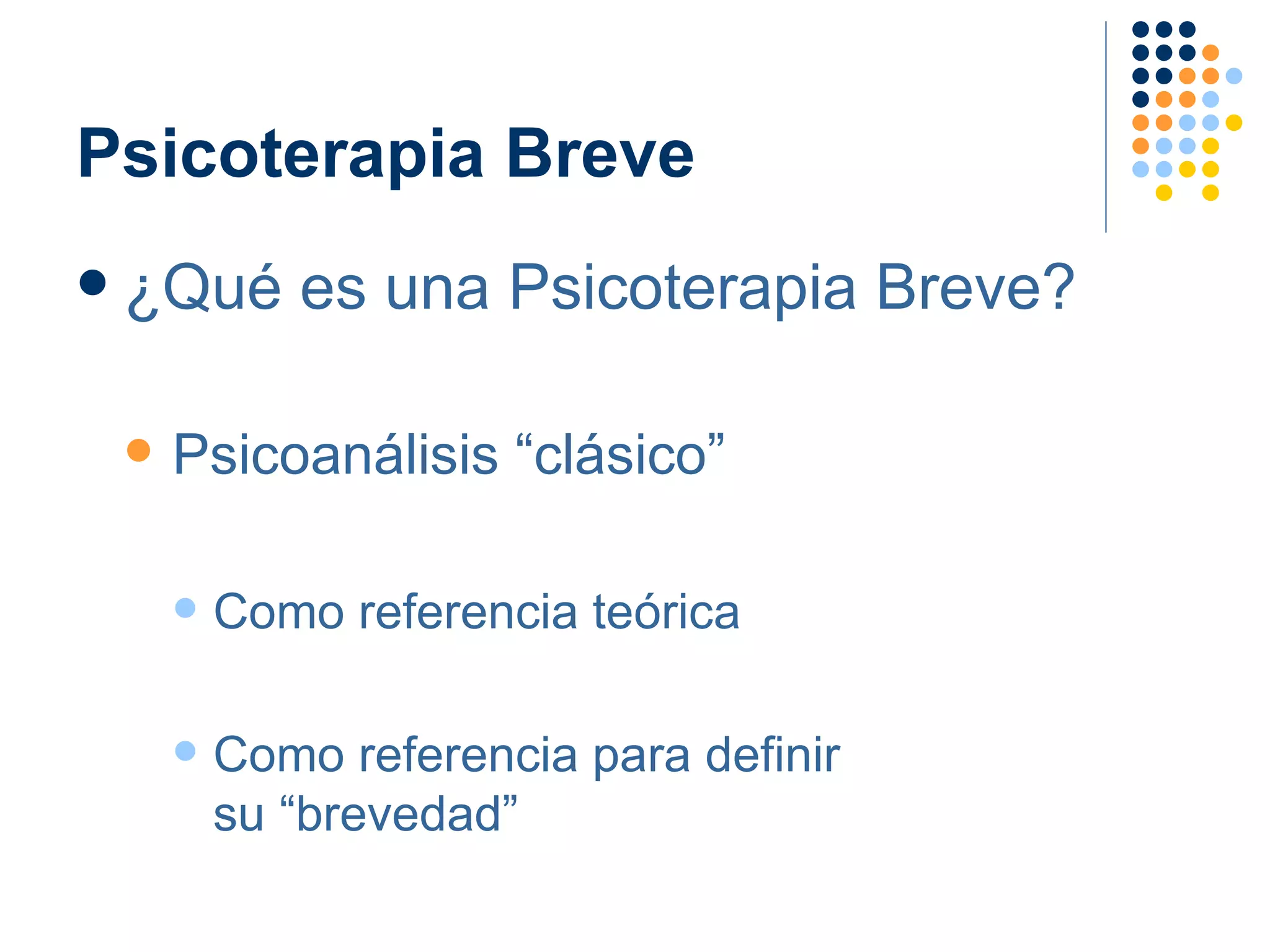 Psicoterapia Breve ¿Qué es una Psicoterapia Breve? Psicoanálisis “clásico” Como referencia teórica Como referencia para definir  su “brevedad” 