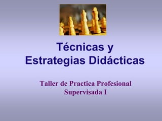 Técnicas y
Estrategias Didácticas
Taller de Practica Profesional
Supervisada I
 