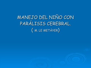 MANEJO DEL NIÑO CON PARÁLISIS CEREBRAL. (  M. LE METÁYER ) 