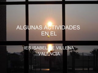 ALGUNAS ACTIVIDADES  EN EL IES ISABEL DE VILLENA VALENCIA 