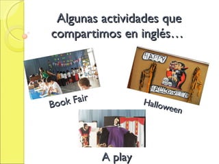 Algunas actividades que compartimos en inglés… Book Fair Halloween A play 