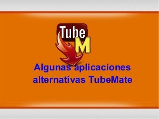 Algunas aplicaciones
alternativas TubeMate
 