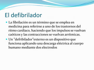 El defibrilador<br />La fibrilación es un término que se emplea en medicina para referirse a uno de los trastornos del rit...