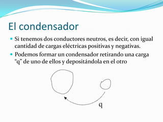 El condensador<br />Si tenemos dos conductoresneutros, esdecir, con igualcantidad de cargaseléctricaspositivas y negativas...